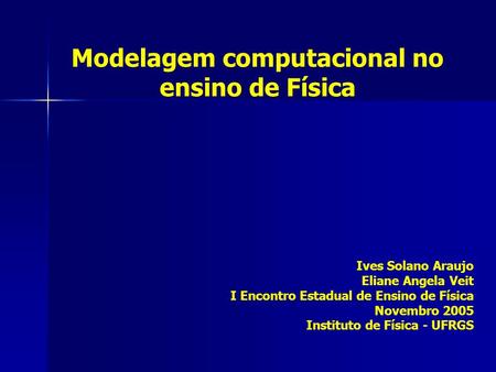 Modelagem computacional no ensino de Física Ives Solano Araujo Eliane Angela Veit I Encontro Estadual de Ensino de Física Novembro 2005 Instituto de Física.
