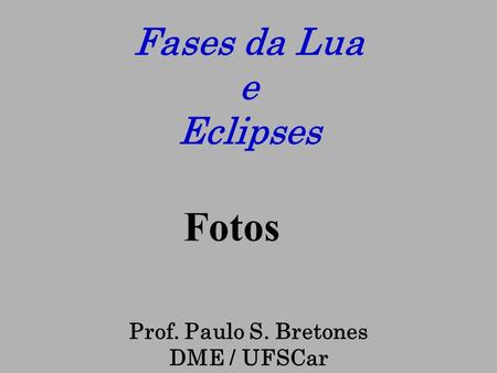 Fases da Lua e Eclipses Fotos Prof. Paulo S. Bretones DME / UFSCar.
