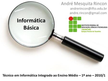 Informática Básica André Mesquita Rincon  Técnico em Informática Integrado ao Ensino Médio – 1º ano – 2010/1.
