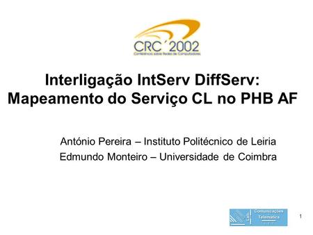 1 Interligação IntServ DiffServ: Mapeamento do Serviço CL no PHB AF António Pereira – Instituto Politécnico de Leiria Edmundo Monteiro – Universidade de.