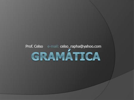 Prof. Celso e-mail: celso_rapha@yahoo.com Gramática.