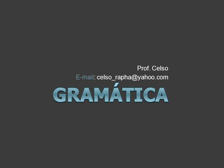 Prof. Celso E-mail: celso_rapha@yahoo.com Gramática.