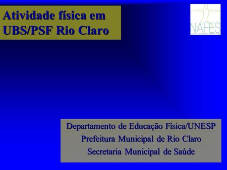Atividade física em UBS/PSF Rio Claro Departamento de Educação Física/UNESP Prefeitura Municipal de Rio Claro Secretaria Municipal de Saúde.