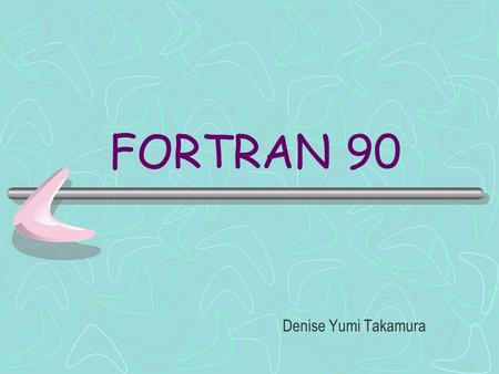 FORTRAN 90 Denise Yumi Takamura.
