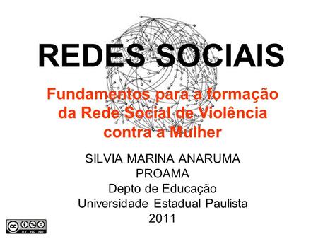 SILVIA MARINA ANARUMA PROAMA Depto de Educação Universidade Estadual Paulista 2011 REDES SOCIAIS Fundamentos para a formação da Rede Social de Violência.