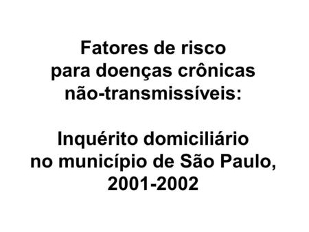 Fatores de risco para doenças crônicas não-transmissíveis: Inquérito domiciliário no município de São Paulo, 2001-2002.