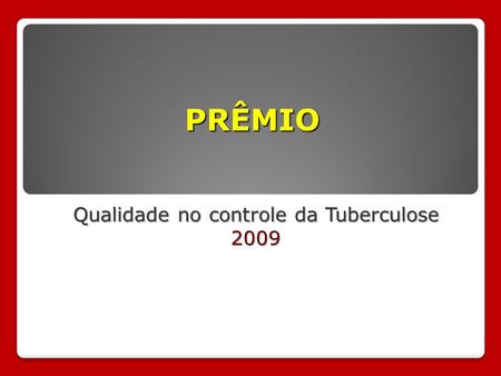 PRÊMIO Qualidade no controle da Tuberculose 2009.