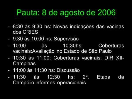 Pauta: 8 de agosto de 2006 -8:30 às 9:30 hs: Novas indicações das vacinas dos CRIES -9:30 às 10:00 hs: Supervisão -10:00 às 10:30hs: Coberturas vacinais:Avaliação.