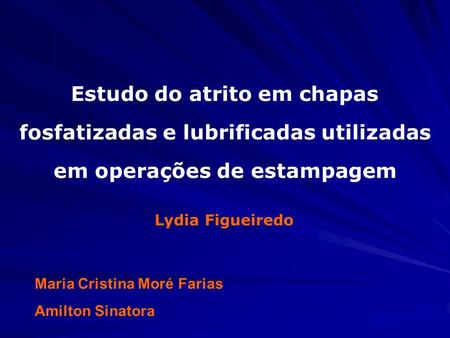 Estudo do atrito em chapas fosfatizadas e lubrificadas utilizadas em operações de estampagem Lydia Figueiredo Maria Cristina Moré Farias Amilton Sinatora.