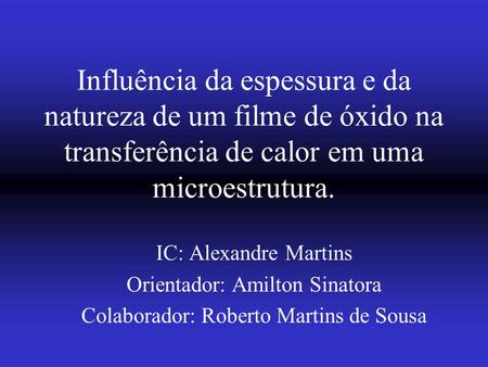 Influência da espessura e da natureza de um filme de óxido na transferência de calor em uma microestrutura. IC: Alexandre Martins Orientador: Amilton Sinatora.