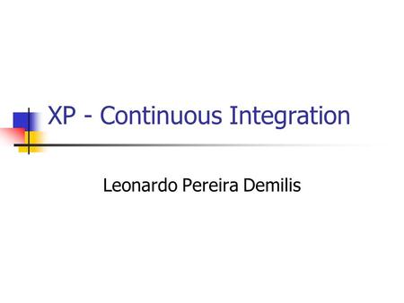 XP - Continuous Integration Leonardo Pereira Demilis.