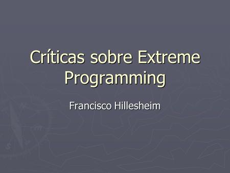 Críticas sobre Extreme Programming Francisco Hillesheim.
