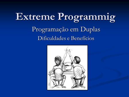 Extreme Programmig Programação em Duplas Dificuldades e Benefícios.