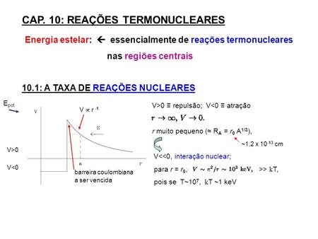 CAP. 10: REAÇÕES TERMONUCLEARES Energia estelar: essencialmente de reações termonucleares nas regiões centrais 10.1: A TAXA DE REAÇÕES NUCLEARES E pot.