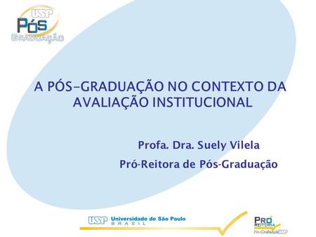 A PÓS-GRADUAÇÃO NO CONTEXTO DA AVALIAÇÃO INSTITUCIONAL Profa. Dra. Suely Vilela Pró-Reitora de Pós-Graduação.