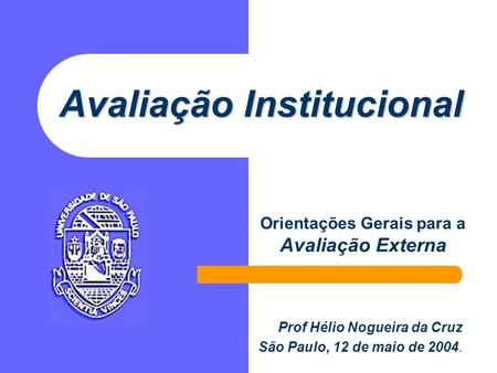 Avaliação Institucional Orientações Gerais para a Avaliação Externa Prof Hélio Nogueira da Cruz São Paulo, 12 de maio de 2004.