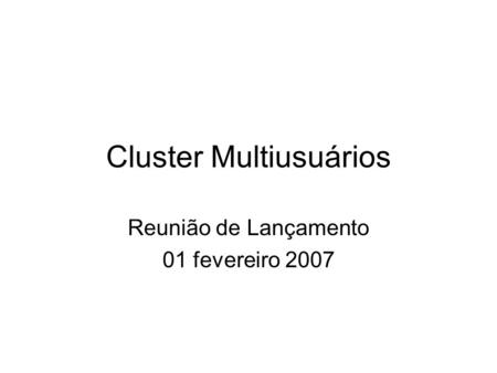 Cluster Multiusuários Reunião de Lançamento 01 fevereiro 2007.