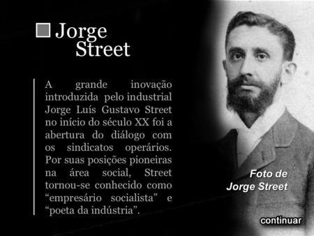 Jorge Street A grande inovação introduzida pelo industrial Jorge Luís Gustavo Street no início do século XX foi a abertura do diálogo com os sindicatos.