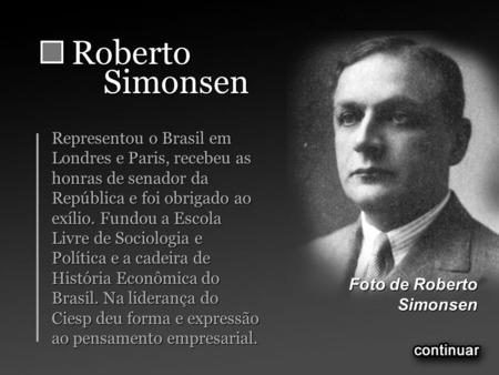 RobertoSimonsen Representou o Brasil em Londres e Paris, recebeu as honras de senador da República e foi obrigado ao exílio. Fundou a Escola Livre de Sociologia.