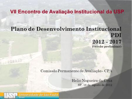 Comissão Permanente de Avaliação - CPA Helio Nogueira da Cruz SP, 16 de agosto de 2012 VII Encontro de Avaliação Institucional da USP.