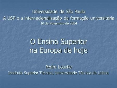 O Ensino Superior na Europa de hoje Universidade de São Paulo A USP e a internacionalização da formação universitária 10 de Novembro de 2004 Pedro Lourtie.
