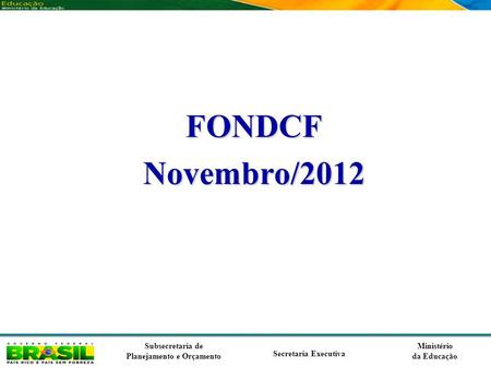 Ministério da Educação Subsecretaria de Planejamento e Orçamento Secretaria Executiva FONDCFNovembro/2012.