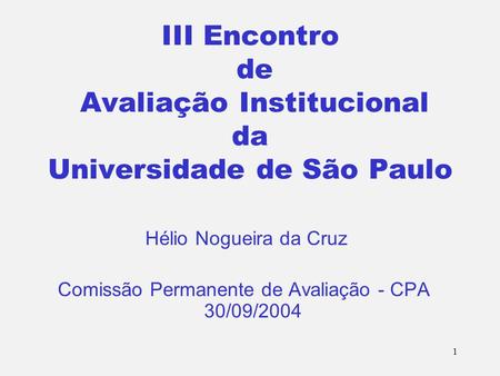 1 III Encontro de Avaliação Institucional da Universidade de São Paulo Hélio Nogueira da Cruz Comissão Permanente de Avaliação - CPA 30/09/2004.