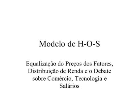 Modelo de H-O-S Equalização do Preços dos Fatores, Distribuição de Renda e o Debate sobre Comércio, Tecnologia e Salários.