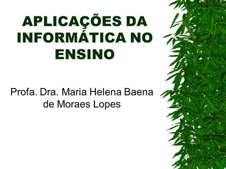 APLICAÇÕES DA INFORMÁTICA NO ENSINO Profa. Dra. Maria Helena Baena de Moraes Lopes.