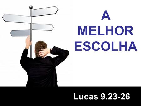 A MELHOR ESCOLHA Lucas 9.23-26.