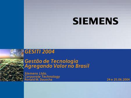 S GESITI 2004 Gestão de Tecnologia Agregando Valor no Brasil Siemens Ltda. Corporate Technology Ronald M. Dauscha 24 e 25.06.2004.