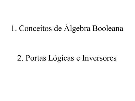 1. Conceitos de Álgebra Booleana 2. Portas Lógicas e Inversores