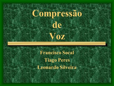 Compressão de Voz Francisco Socal Tiago Peres Leonardo Silveira.