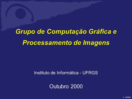II - UFRGS Grupo de Computação Gráfica e Processamento de Imagens Instituto de Informática - UFRGS Outubro 2000.