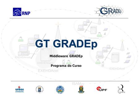 Slide 1 Rede Nacional de Ensino e Pesquisa Programa Geral Treinamento em GRADEp – junho de 2005 GT GRADEp Middleware GRADEp Programa do Curso.