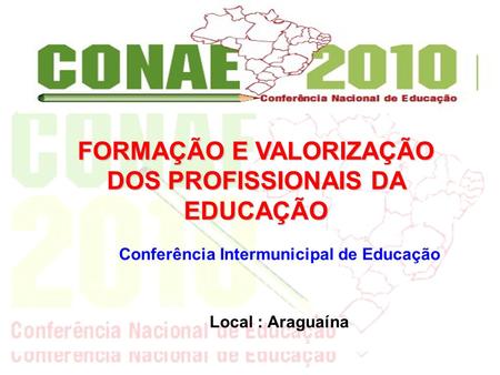 Conferência Intermunicipal de Educação Local : Araguaína FORMAÇÃO E VALORIZAÇÃO DOS PROFISSIONAIS DA EDUCAÇÃO.