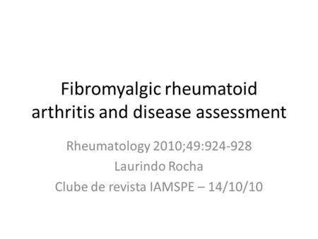 Fibromyalgic rheumatoid arthritis and disease assessment Rheumatology 2010;49:924-928 Laurindo Rocha Clube de revista IAMSPE – 14/10/10.