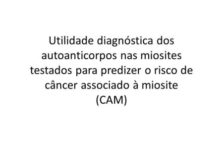 Utilidade diagnóstica dos autoanticorpos nas miosites testados para predizer o risco de câncer associado à miosite (CAM)‏
