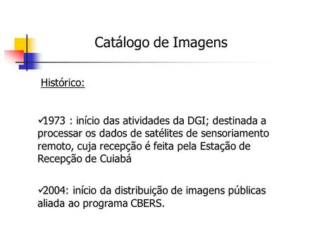 Catálogo de Imagens Histórico: 1973 : início das atividades da DGI; destinada a processar os dados de satélites de sensoriamento remoto, cuja recepção.