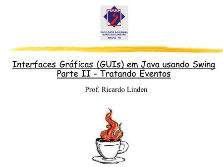 Interfaces Gráficas (GUIs) em Java usando Swing Parte II - Tratando Eventos Prof. Ricardo Linden GUI em Java - parte II.