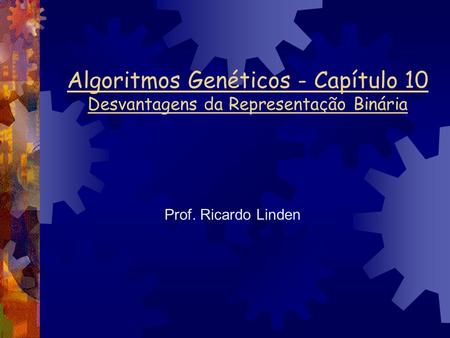 Algoritmos Genéticos - Capítulo 10 Desvantagens da Representação Binária Prof. Ricardo Linden.