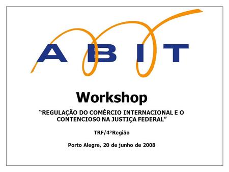 Workshop REGULAÇÃO DO COMÉRCIO INTERNACIONAL E O CONTENCIOSO NA JUSTIÇA FEDERAL TRF/4°Região Porto Alegre, 20 de junho de 2008.