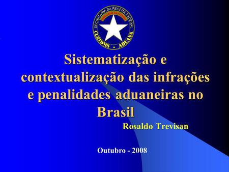 Sistematização e contextualização das infrações e penalidades aduaneiras no Brasil Rosaldo Trevisan Outubro - 2008.