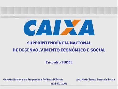 SUPERINTENDÊNCIA NACIONAL DE DESENVOLVIMENTO ECONÔMICO E SOCIAL Encontro SUDEL Gerente Nacional de Programas e Políticas Públicas Arq. Maria Teresa Peres.
