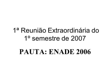 1ª Reunião Extraordinária do 1º semestre de 2007 PAUTA: ENADE 2006.