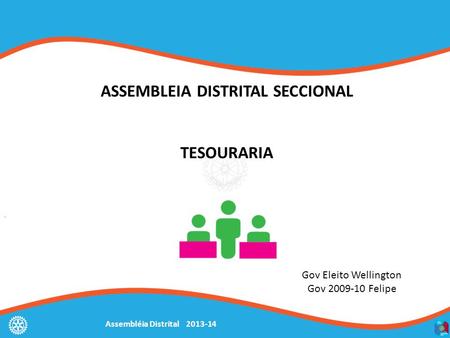 Assembléia Distrital 2013-14 Gov Eleito Wellington Gov 2009-10 Felipe ASSEMBLEIA DISTRITAL SECCIONAL TESOURARIA.