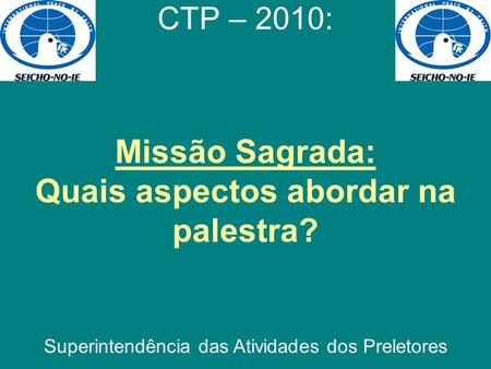 Missão Sagrada: Quais aspectos abordar na palestra? CTP – 2010: Superintendência das Atividades dos Preletores.