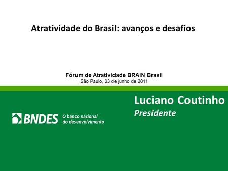 Atratividade do Brasil: avanços e desafios Fórum de Atratividade BRAiN Brasil São Paulo, 03 de junho de 2011 Luciano Coutinho Presidente.