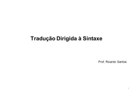 1 Tradução Dirigida à Sintaxe Prof. Ricardo Santos.