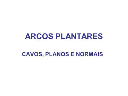 ARCOS PLANTARES CAVOS, PLANOS E NORMAIS.